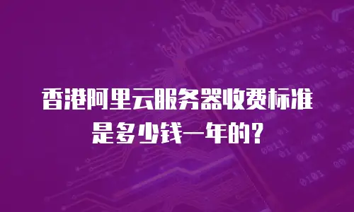 香港阿里云服务器收费标准是多少钱一年的？