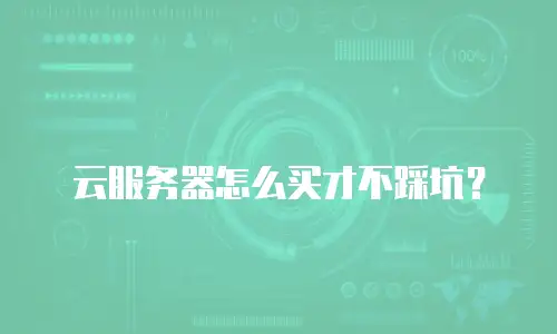 云服务器怎么买才不踩坑？