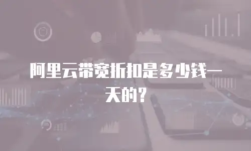 阿里云带宽折扣是多少钱一天的？
