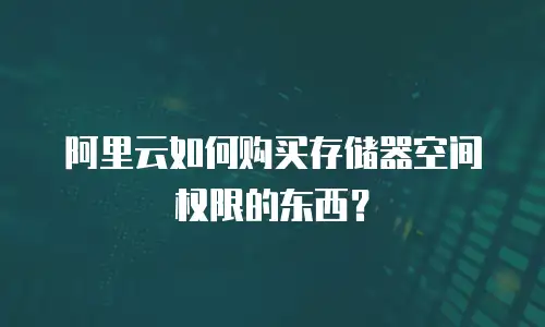 阿里云如何购买存储器空间权限的东西？