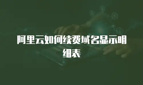 阿里云如何续费域名显示明细表