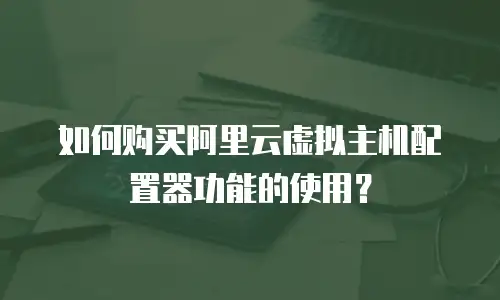 如何购买阿里云虚拟主机配置器功能的使用？