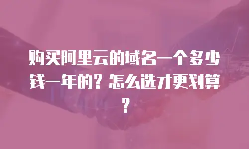 购买阿里云的域名一个多少钱一年的？怎么选才更划算？