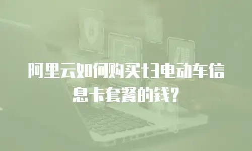 阿里云如何购买t3电动车信息卡套餐的钱？
