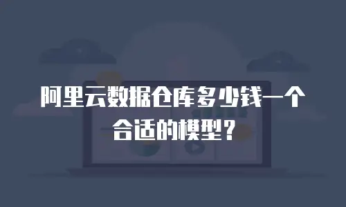 阿里云数据仓库多少钱一个合适的模型？