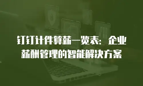 钉钉计件算薪一览表：企业薪酬管理的智能解决方案