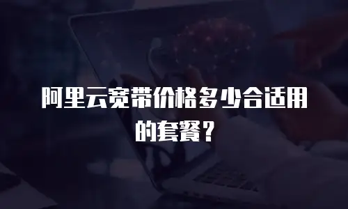 阿里云宽带价格多少合适用的套餐？