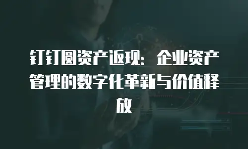 钉钉圆资产返现：企业资产管理的数字化革新与价值释放