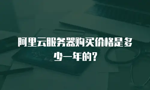 阿里云服务器购买价格是多少一年的？