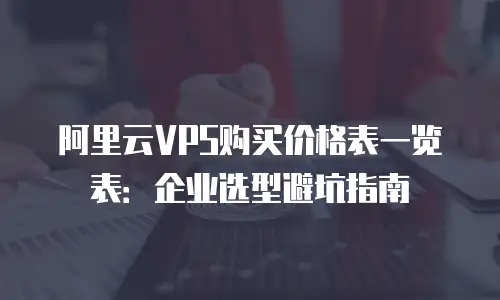 阿里云VPS购买价格表一览表：企业选型避坑指南