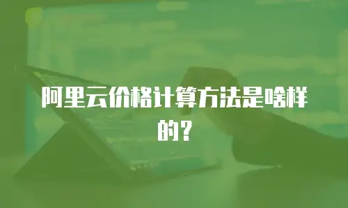 阿里云价格计算方法是啥样的？