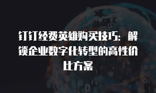钉钉经费英雄购买技巧：解锁企业数字化转型的高性价比方案