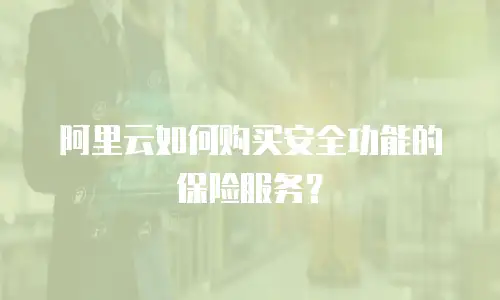 阿里云如何购买安全功能的保险服务？