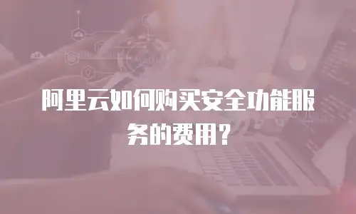 阿里云如何购买安全功能服务的费用？