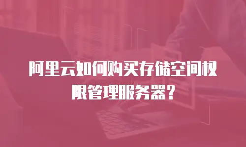 阿里云如何购买存储空间权限管理服务器？