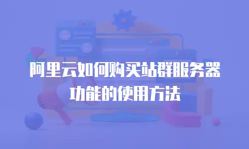 阿里云如何购买站群服务器功能的使用方法