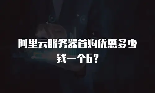阿里云服务器首购优惠多少钱一个G？