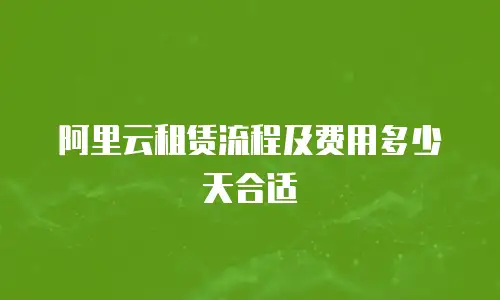 阿里云租赁流程及费用多少天合适