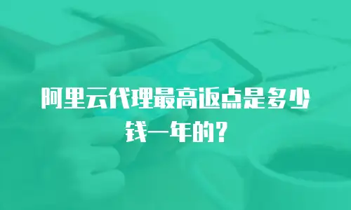 阿里云代理最高返点是多少钱一年的？