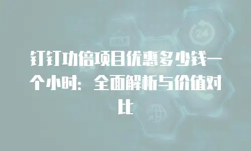 钉钉功倍项目优惠多少钱一个小时：全面解析与价值对比