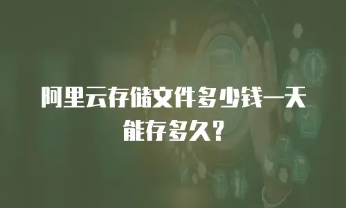 阿里云存储文件多少钱一天能存多久？