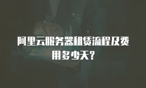 阿里云服务器租赁流程及费用多少天？