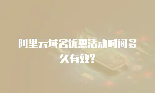 阿里云域名优惠活动时间多久有效？