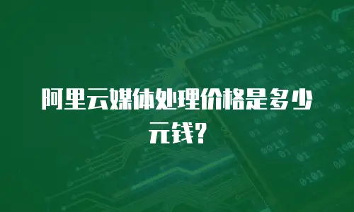 阿里云媒体处理价格是多少元钱？