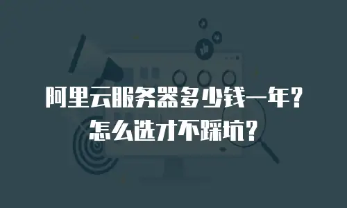 阿里云服务器多少钱一年？怎么选才不踩坑？