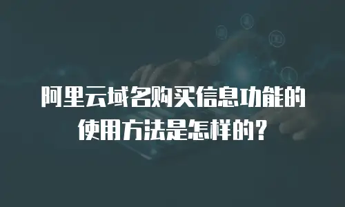 阿里云域名购买信息功能的使用方法是怎样的？
