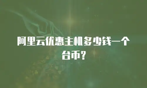 阿里云优惠主机多少钱一个台币？