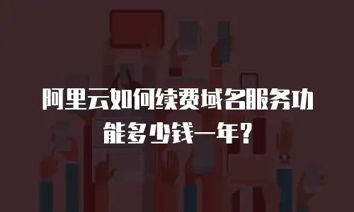 阿里云如何续费域名服务功能多少钱一年？