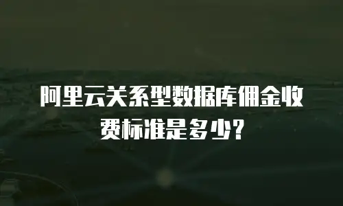 阿里云关系型数据库佣金收费标准是多少？