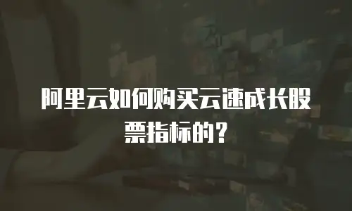 阿里云如何购买云速成长股票指标的？