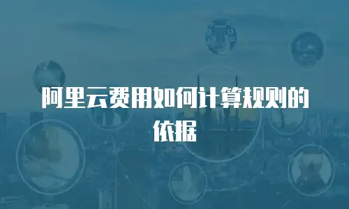 阿里云费用如何计算规则的依据