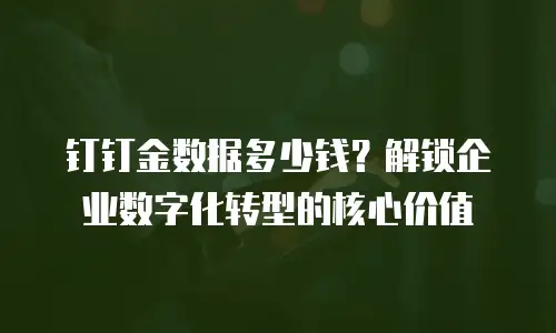 钉钉金数据多少钱？解锁企业数字化转型的核心价值