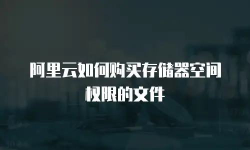 阿里云如何购买存储器空间权限的文件
