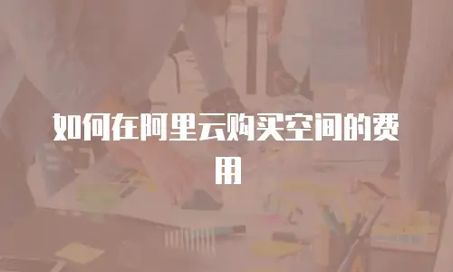 如何在阿里云购买空间的费用