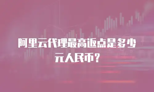 阿里云代理最高返点是多少元人民币？