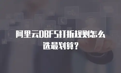 阿里云DBFS打折规则怎么选最划算？