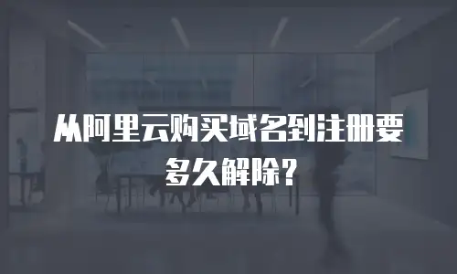 从阿里云购买域名到注册要多久解除？