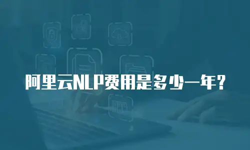 阿里云NLP费用是多少一年？