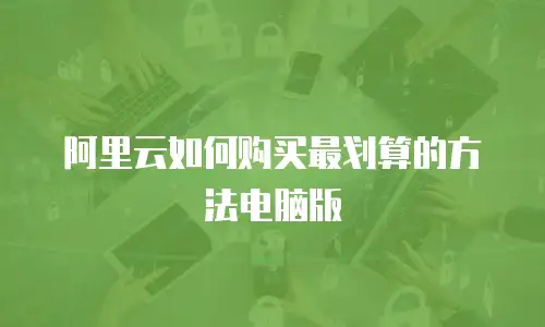 阿里云如何购买最划算的方法电脑版