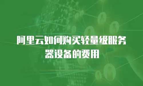 阿里云如何购买轻量级服务器设备的费用
