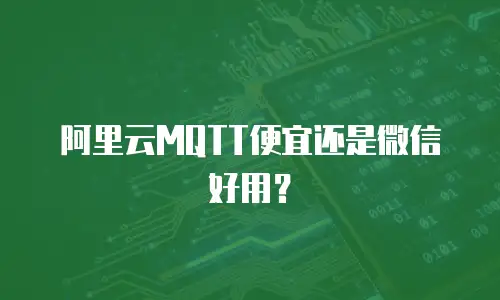 阿里云MQTT便宜还是微信好用？