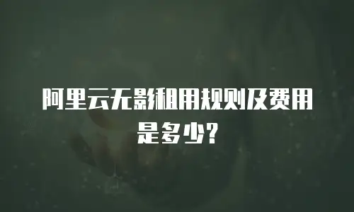 阿里云无影租用规则及费用是多少？