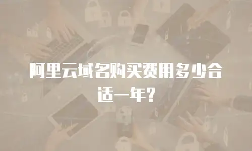 阿里云域名购买费用多少合适一年？