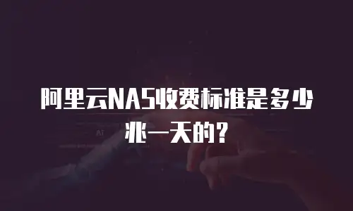 阿里云NAS收费标准是多少兆一天的？
