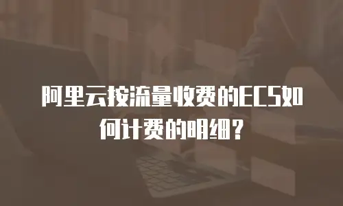 阿里云按流量收费的ECS如何计费的明细？