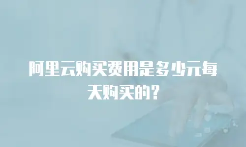 阿里云购买费用是多少元每天购买的？